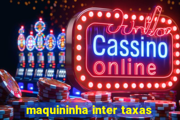 maquininha inter taxas